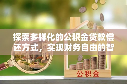 湛江探索多样化的公积金贷款偿还方式，实现财务自由的智慧选择