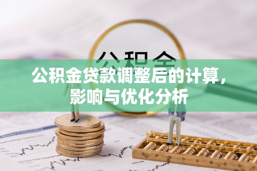 湛江公积金贷款调整后的计算，影响与优化分析