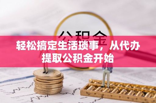湛江轻松搞定生活琐事，从代办提取公积金开始