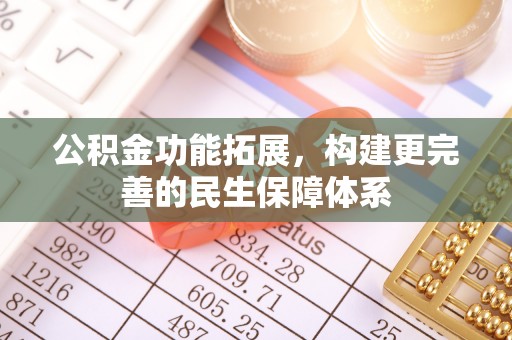 湛江公积金功能拓展，构建更完善的民生保障体系