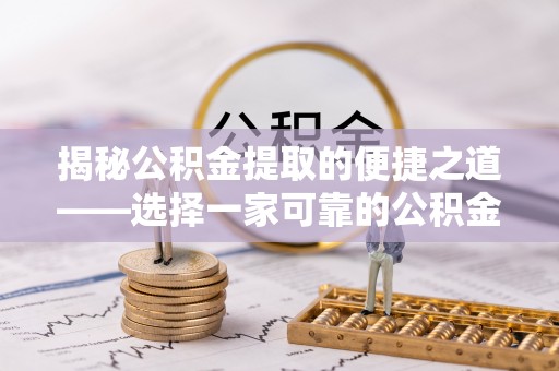 湛江揭秘公积金提取的便捷之道——选择一家可靠的公积金提取代办公司
