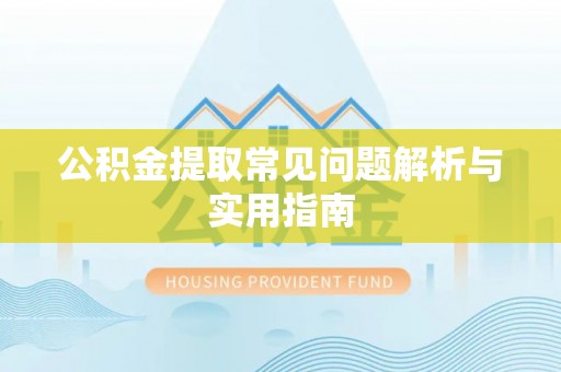 湛江公积金提取常见问题解析与实用指南