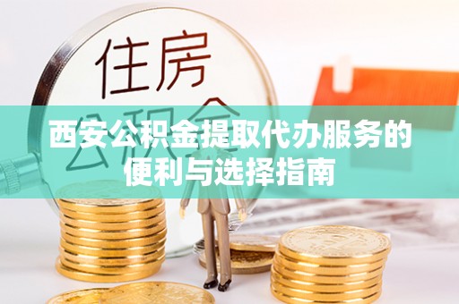 湛江西安公积金提取代办服务的便利与选择指南