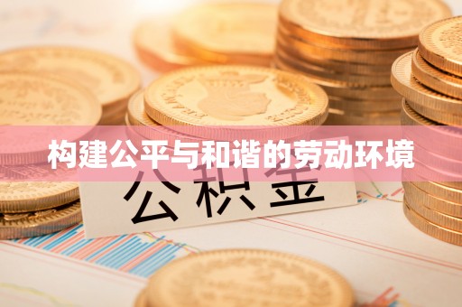 湛江构建公平与和谐的劳动环境