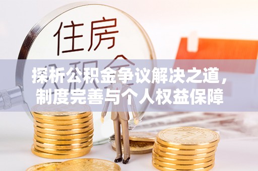 湛江探析公积金争议解决之道，制度完善与个人权益保障