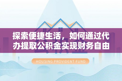 湛江探索便捷生活，如何通过代办提取公积金实现财务自由