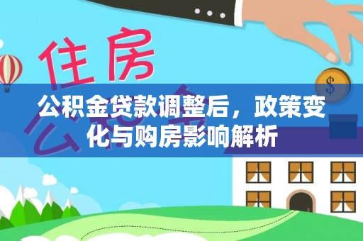 湛江公积金贷款调整后，政策变化与购房影响解析