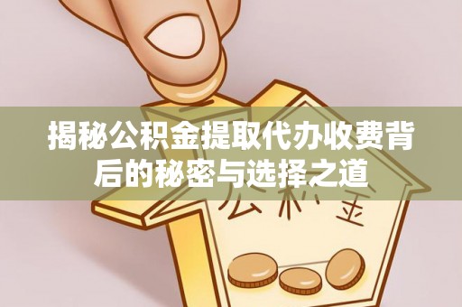 湛江揭秘公积金提取代办收费背后的秘密与选择之道