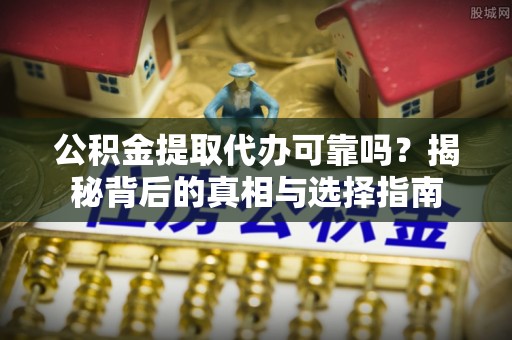 湛江公积金提取代办可靠吗？揭秘背后的真相与选择指南