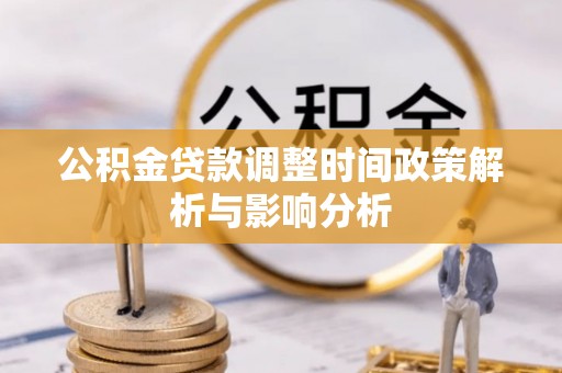 湛江公积金贷款调整时间政策解析与影响分析