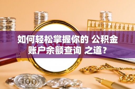 湛江如何轻松掌握你的 公积金账户余额查询 之道？