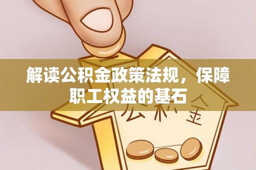 湛江解读公积金政策法规，保障职工权益的基石