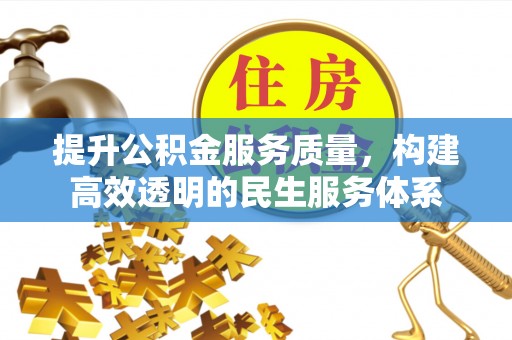 湛江提升公积金服务质量，构建高效透明的民生服务体系