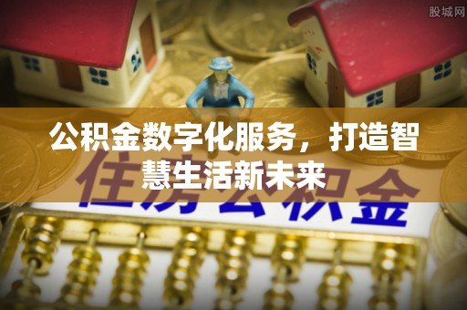 湛江公积金数字化服务，打造智慧生活新未来