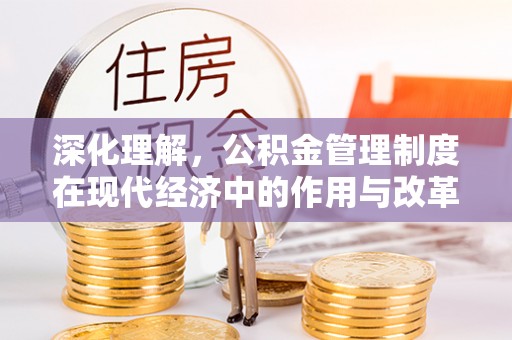 湛江深化理解，公积金管理制度在现代经济中的作用与改革方向