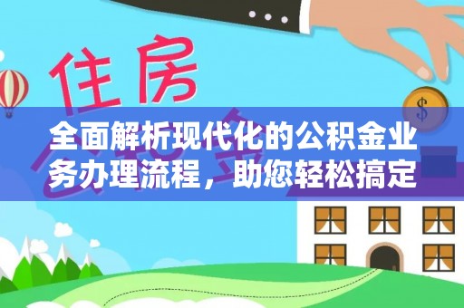 湛江全面解析现代化的公积金业务办理流程，助您轻松搞定每一笔交易