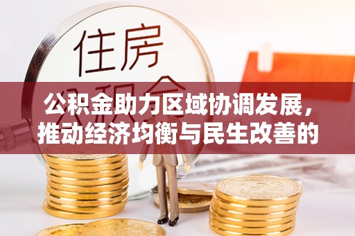 湛江公积金助力区域协调发展，推动经济均衡与民生改善的新引擎