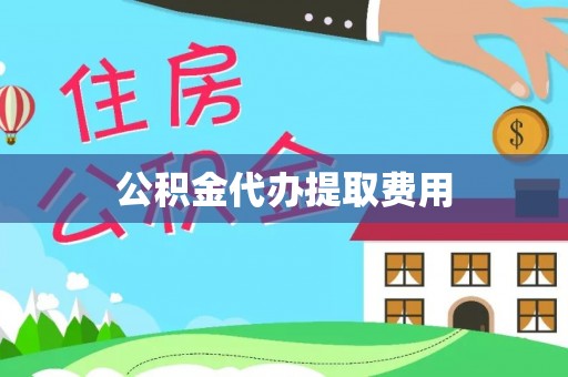湛江公积金代办提取费用