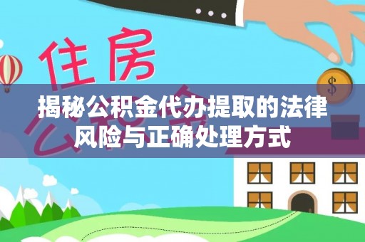 湛江揭秘公积金代办提取的法律风险与正确处理方式