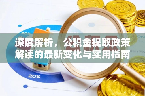 湛江深度解析，公积金提取政策解读的最新变化与实用指南