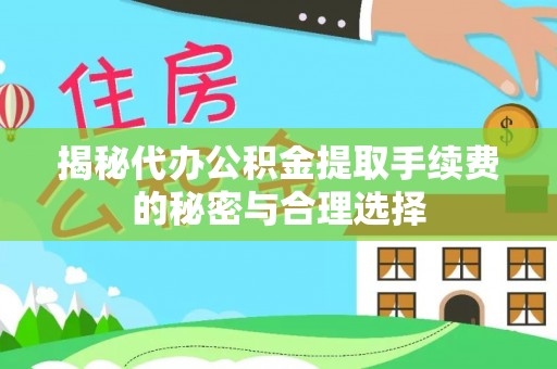 湛江揭秘代办公积金提取手续费的秘密与合理选择