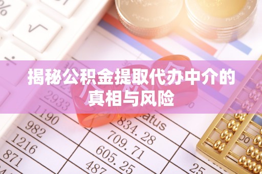 湛江揭秘公积金提取代办中介的真相与风险