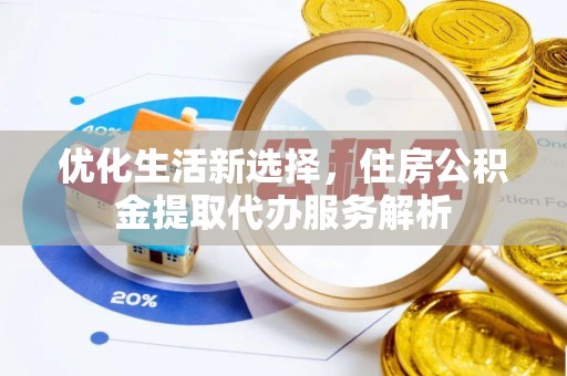 湛江优化生活新选择，住房公积金提取代办服务解析