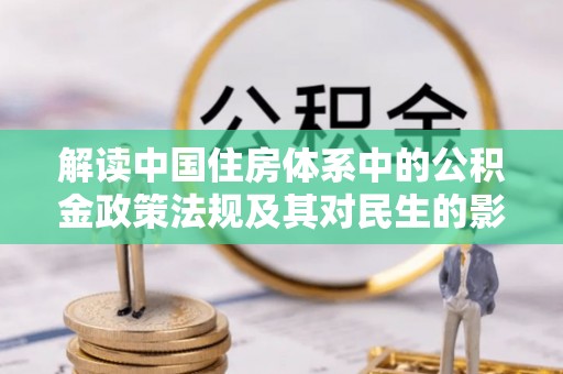 湛江解读中国住房体系中的公积金政策法规及其对民生的影响