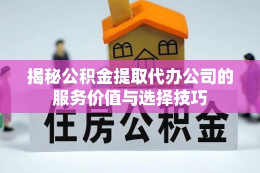 湛江揭秘公积金提取代办公司的服务价值与选择技巧