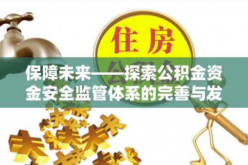 湛江保障未来——探索公积金资金安全监管体系的完善与发展
