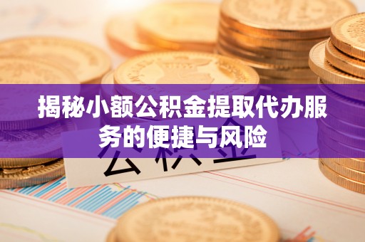 湛江揭秘小额公积金提取代办服务的便捷与风险