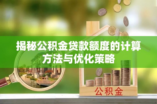湛江揭秘公积金贷款额度的计算方法与优化策略