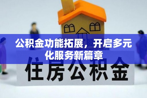 湛江公积金功能拓展，开启多元化服务新篇章