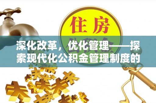 湛江深化改革，优化管理——探索现代化公积金管理制度的实践与未来
