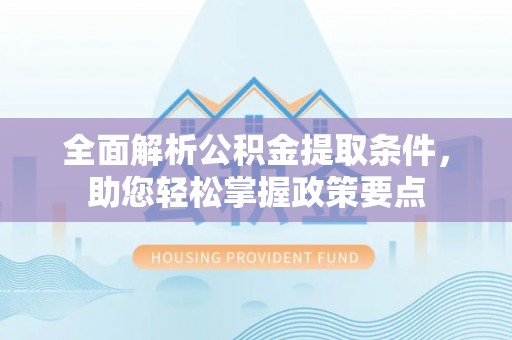 湛江全面解析公积金提取条件，助您轻松掌握政策要点