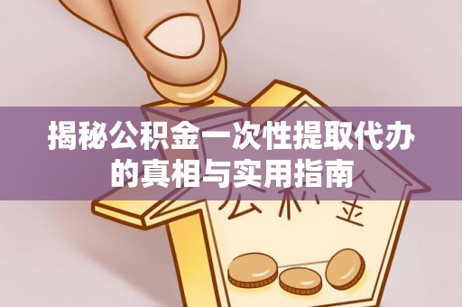 湛江揭秘公积金一次性提取代办的真相与实用指南