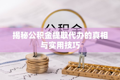 湛江揭秘公积金提取代办的真相与实用技巧