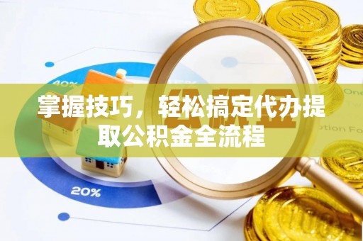 湛江掌握技巧，轻松搞定代办提取公积金全流程