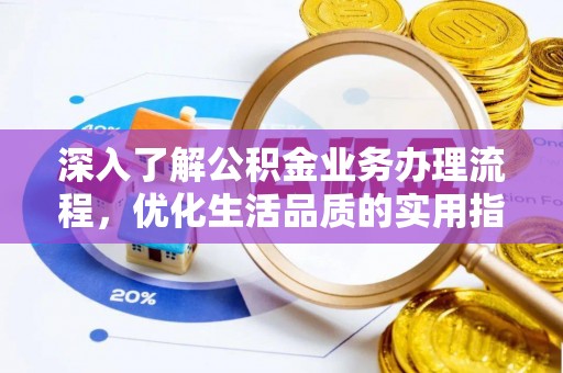 湛江深入了解公积金业务办理流程，优化生活品质的实用指南