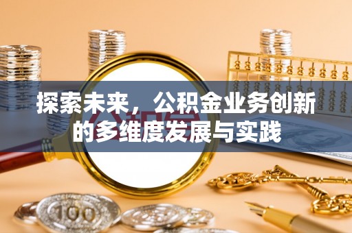 湛江探索未来，公积金业务创新的多维度发展与实践