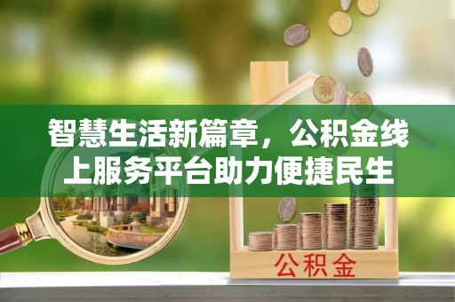 湛江智慧生活新篇章，公积金线上服务平台助力便捷民生