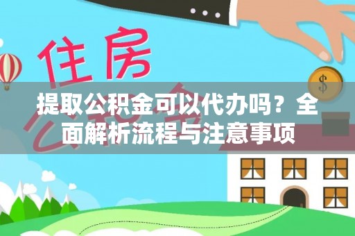 湛江提取公积金可以代办吗？全面解析流程与注意事项