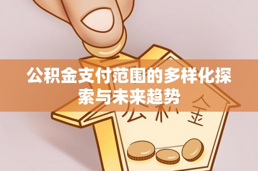 湛江公积金支付范围的多样化探索与未来趋势