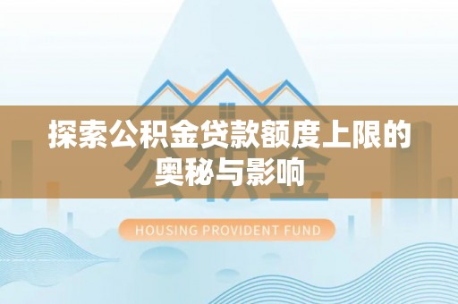 湛江探索公积金贷款额度上限的奥秘与影响