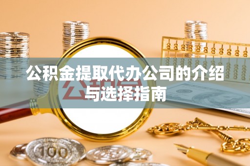 湛江公积金提取代办公司的介绍与选择指南