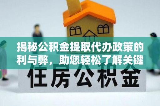 湛江揭秘公积金提取代办政策的利与弊，助您轻松了解关键要点