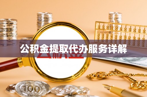湛江公积金提取代办服务详解