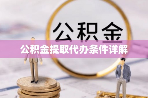 湛江公积金提取代办条件详解