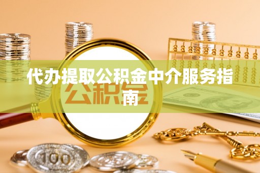 湛江代办提取公积金中介服务指南