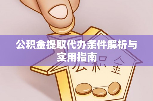 湛江公积金提取代办条件解析与实用指南